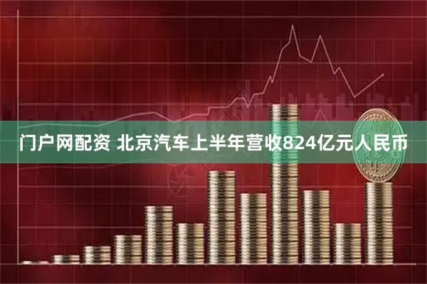 门户网配资 北京汽车上半年营收824亿元人民币