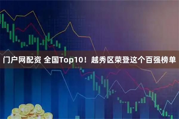 门户网配资 全国Top10！越秀区荣登这个百强榜单