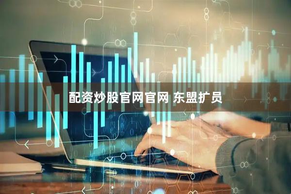 配资炒股官网官网 东盟扩员