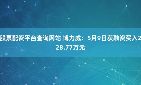 股票配资平台查询网站 博力威：5月9日获融资买入228.77万元